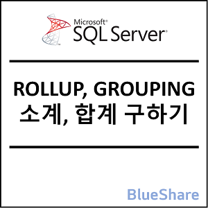 MSSQL ROLLUP, GROUPING 사용법 - 소계, 합계 구하기